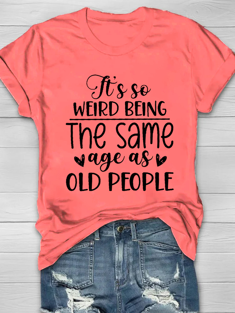 It's So Weird Being The Same Age As Old People Printed Short Sleeve T-shirt